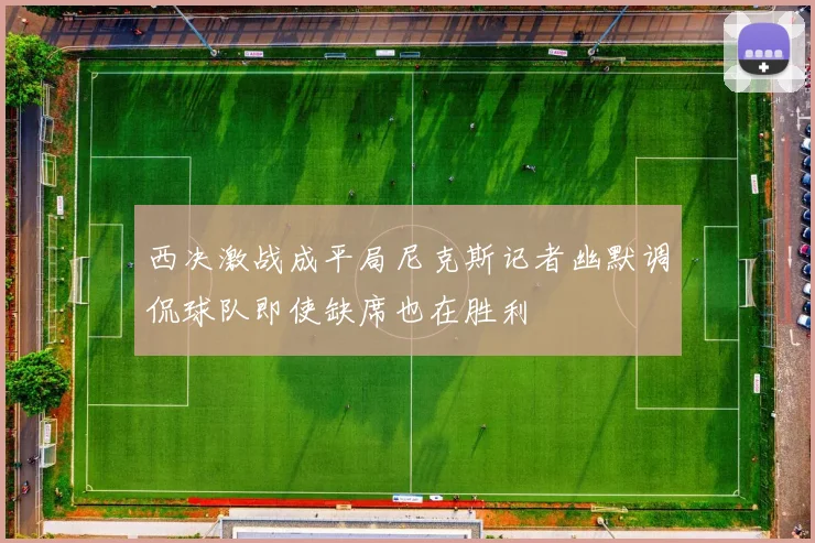 西决激战成平局尼克斯记者幽默调侃球队即使缺席也在胜利