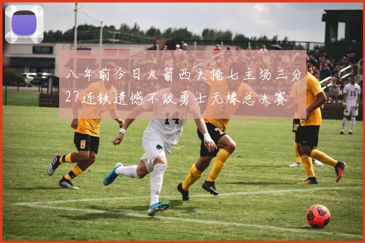 八年前今日火箭西决抢七主场三分27连铁遗憾不敌勇士无缘总决赛