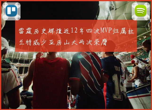 雷霆历史辉煌近12年四次MVP归属杜兰特威少亚历山大两次荣膺