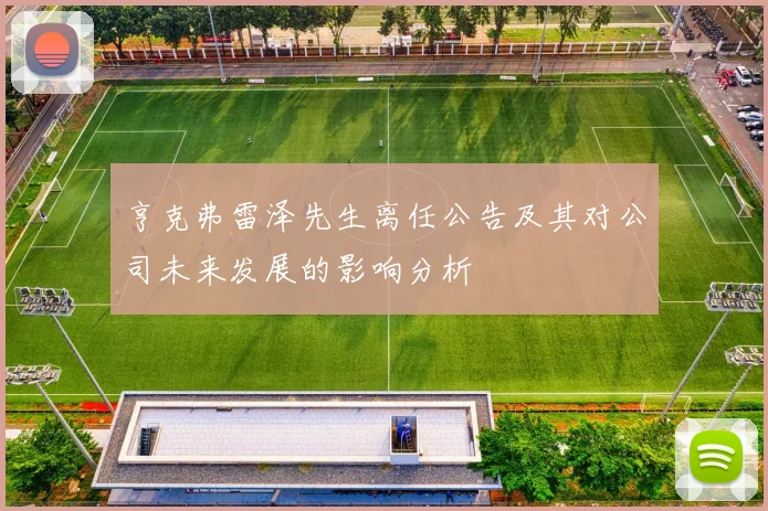 亨克弗雷泽先生离任公告及其对公司未来发展的影响分析