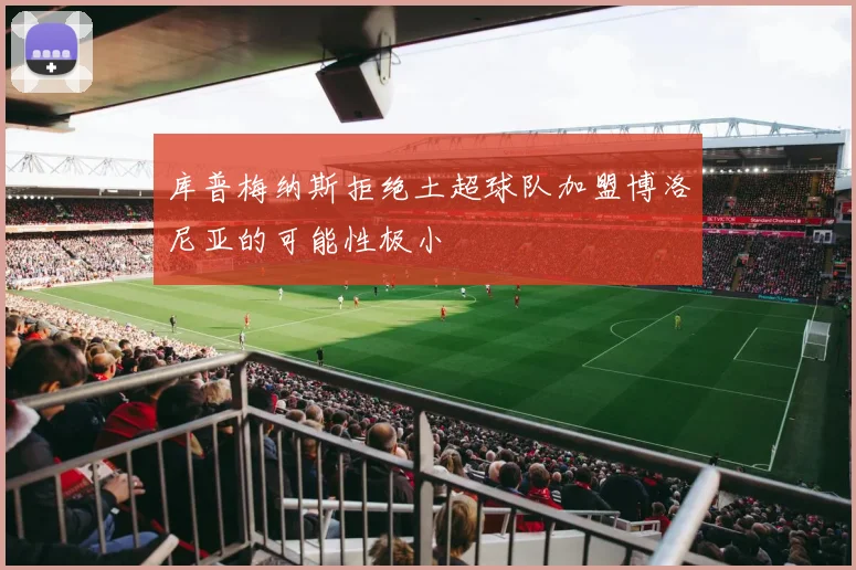 库普梅纳斯拒绝土超球队加盟博洛尼亚的可能性极小